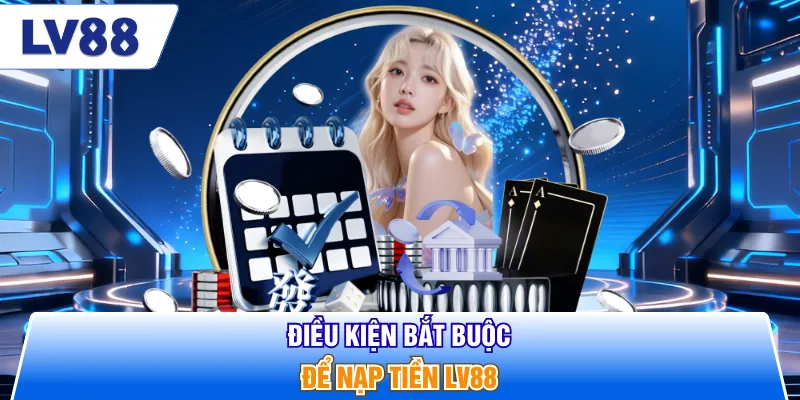 Điều kiện bắt buộc để nạp tiền LV88